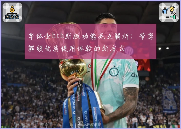 华体会hth新版功能亮点解析：带您解锁优质使用体验的新方式