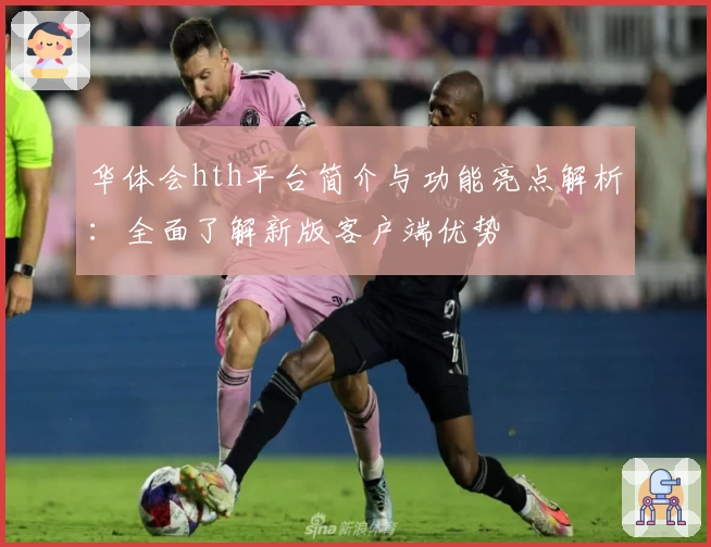 华体会hth平台简介与功能亮点解析：全面了解新版客户端优势