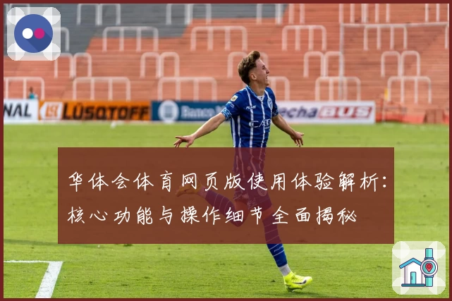 华体会体育网页版使用体验解析：核心功能与操作细节全面揭秘