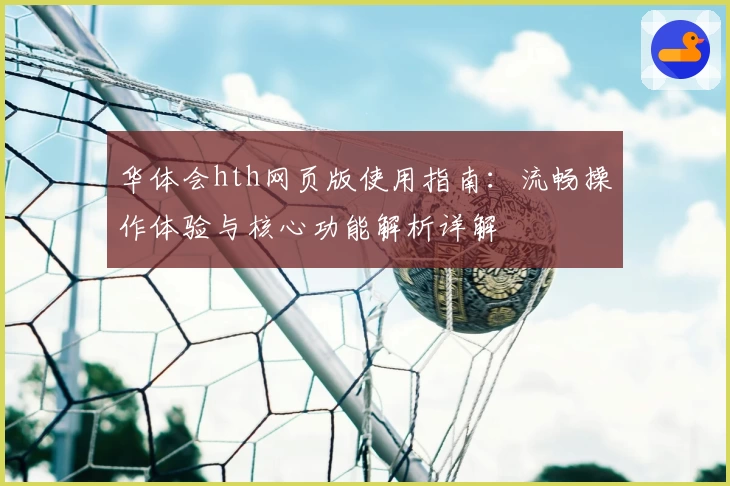 华体会hth网页版使用指南：流畅操作体验与核心功能解析详解