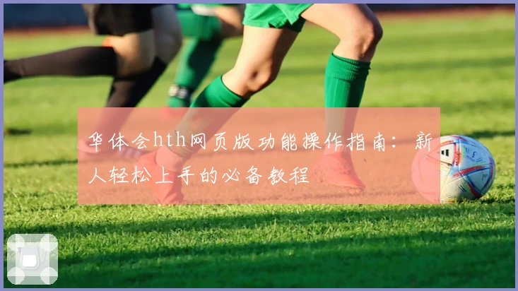 华体会hth网页版功能操作指南：新人轻松上手的必备教程
