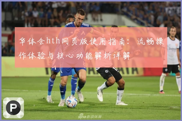 华体会hth网页版使用指南：流畅操作体验与核心功能解析详解