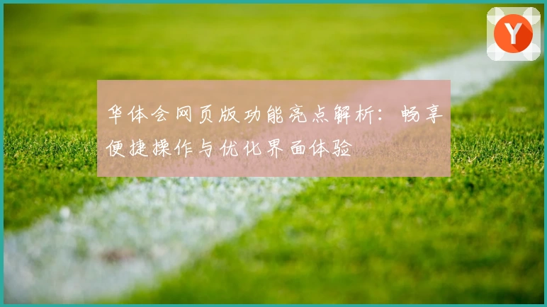 华体会网页版功能亮点解析：畅享便捷操作与优化界面体验