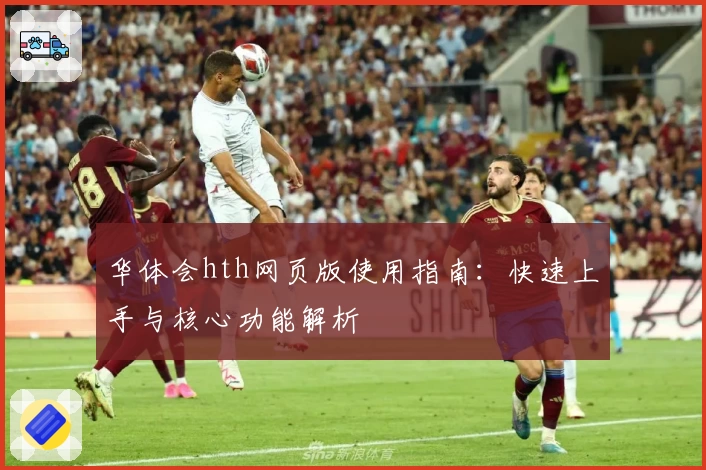 华体会hth网页版使用指南：快速上手与核心功能解析