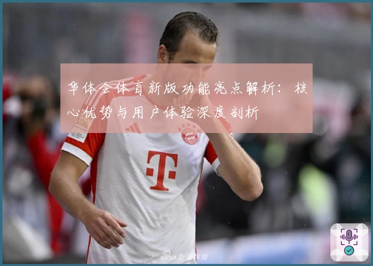 华体会体育新版功能亮点解析：核心优势与用户体验深度剖析