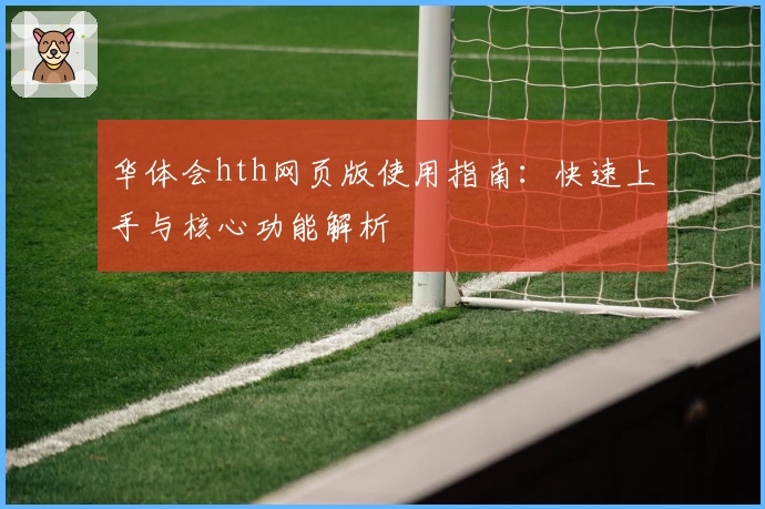 华体会hth网页版使用指南：快速上手与核心功能解析