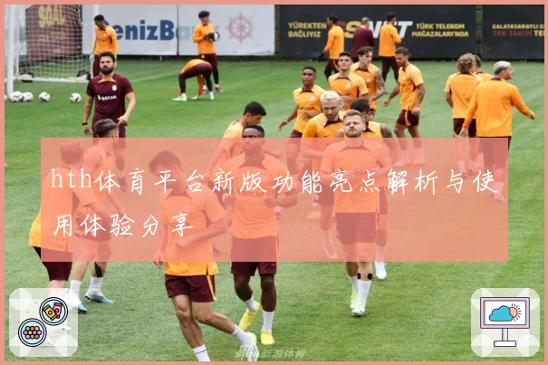 hth体育平台新版功能亮点解析与使用体验分享