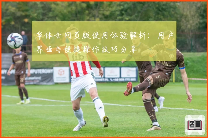 华体会网页版使用体验解析：用户界面与便捷操作技巧分享