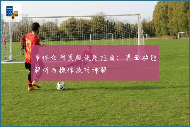 华体会网页版使用指南：界面功能解析与操作技巧详解