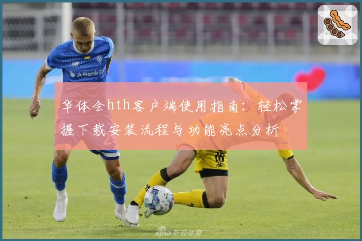 华体会hth客户端使用指南：轻松掌握下载安装流程与功能亮点分析