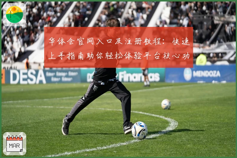 华体会官网入口及注册教程：快速上手指南助你轻松体验平台核心功能